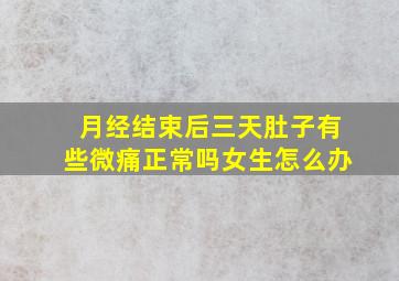 月经结束后三天肚子有些微痛正常吗女生怎么办