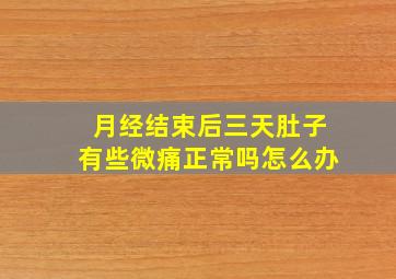 月经结束后三天肚子有些微痛正常吗怎么办