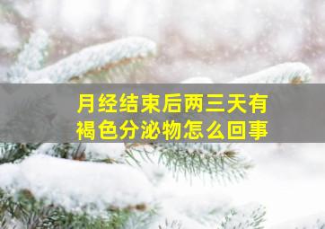 月经结束后两三天有褐色分泌物怎么回事