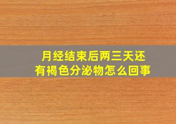 月经结束后两三天还有褐色分泌物怎么回事