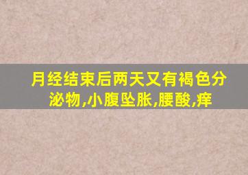 月经结束后两天又有褐色分泌物,小腹坠胀,腰酸,痒