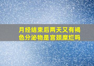 月经结束后两天又有褐色分泌物是宫颈糜烂吗