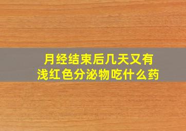 月经结束后几天又有浅红色分泌物吃什么药