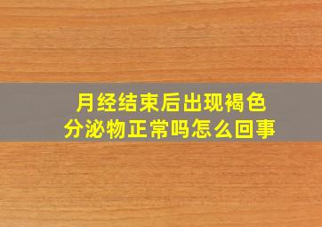 月经结束后出现褐色分泌物正常吗怎么回事