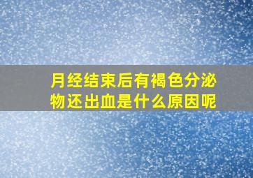 月经结束后有褐色分泌物还出血是什么原因呢