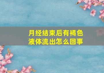 月经结束后有褐色液体流出怎么回事