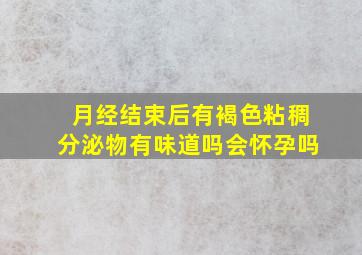 月经结束后有褐色粘稠分泌物有味道吗会怀孕吗