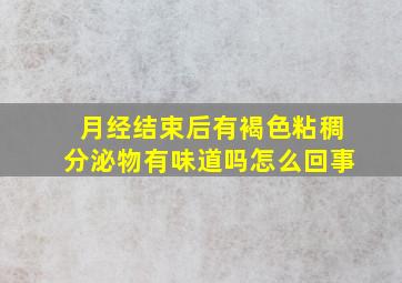 月经结束后有褐色粘稠分泌物有味道吗怎么回事