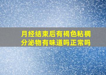 月经结束后有褐色粘稠分泌物有味道吗正常吗