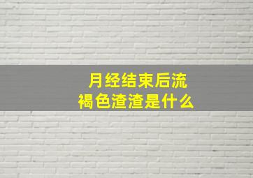 月经结束后流褐色渣渣是什么