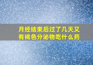 月经结束后过了几天又有褐色分泌物吃什么药