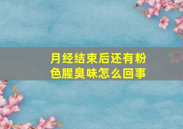 月经结束后还有粉色腥臭味怎么回事