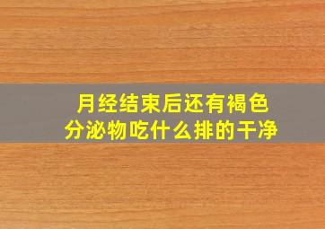 月经结束后还有褐色分泌物吃什么排的干净