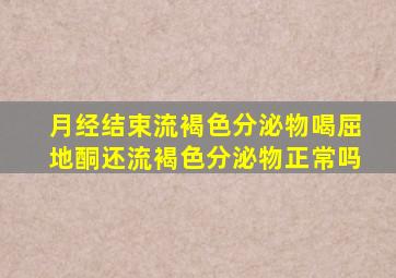 月经结束流褐色分泌物喝屈地酮还流褐色分泌物正常吗