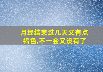 月经结束过几天又有点褐色,不一会又没有了