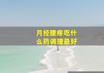 月经腰疼吃什么药调理最好