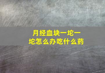 月经血块一坨一坨怎么办吃什么药