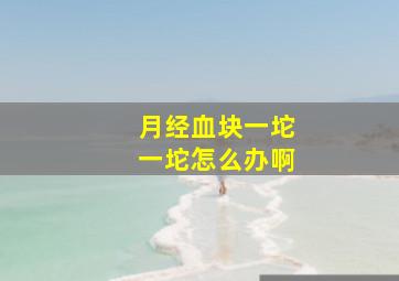 月经血块一坨一坨怎么办啊