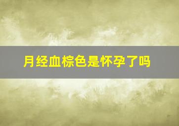 月经血棕色是怀孕了吗