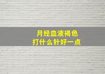 月经血液褐色打什么针好一点