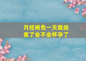 月经褐色一天就结束了会不会怀孕了