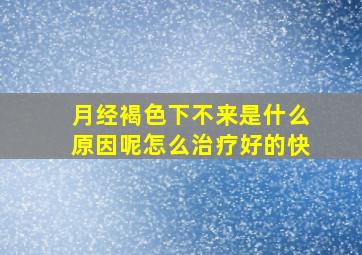 月经褐色下不来是什么原因呢怎么治疗好的快