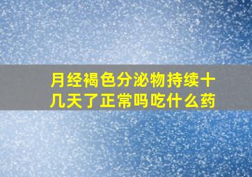 月经褐色分泌物持续十几天了正常吗吃什么药