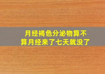 月经褐色分泌物算不算月经来了七天就没了