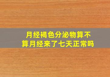 月经褐色分泌物算不算月经来了七天正常吗