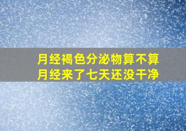 月经褐色分泌物算不算月经来了七天还没干净