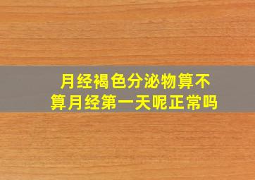 月经褐色分泌物算不算月经第一天呢正常吗