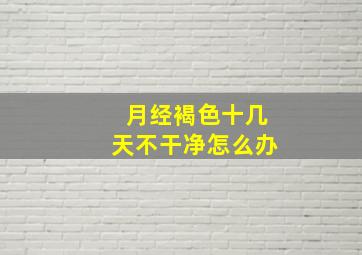 月经褐色十几天不干净怎么办