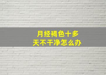 月经褐色十多天不干净怎么办