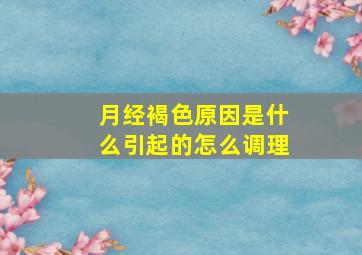 月经褐色原因是什么引起的怎么调理