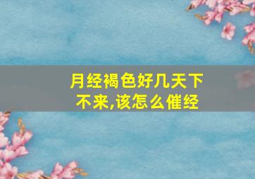 月经褐色好几天下不来,该怎么催经