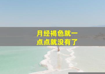 月经褐色就一点点就没有了