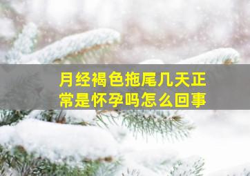 月经褐色拖尾几天正常是怀孕吗怎么回事