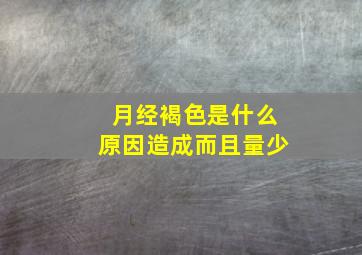 月经褐色是什么原因造成而且量少