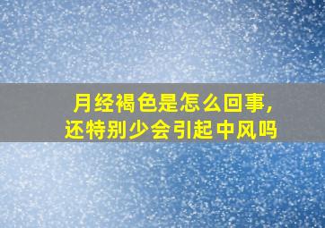 月经褐色是怎么回事,还特别少会引起中风吗