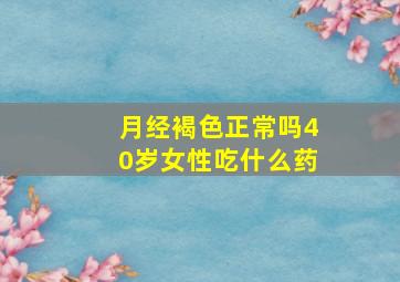 月经褐色正常吗40岁女性吃什么药