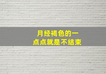 月经褐色的一点点就是不结束