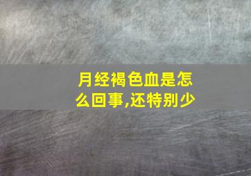 月经褐色血是怎么回事,还特别少