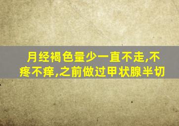 月经褐色量少一直不走,不疼不痒,之前做过甲状腺半切