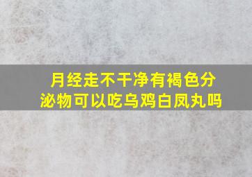 月经走不干净有褐色分泌物可以吃乌鸡白凤丸吗