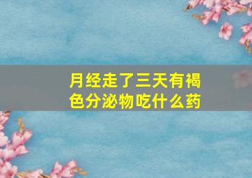 月经走了三天有褐色分泌物吃什么药