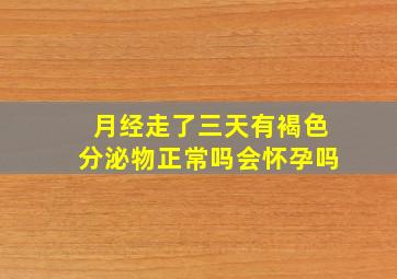 月经走了三天有褐色分泌物正常吗会怀孕吗