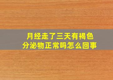 月经走了三天有褐色分泌物正常吗怎么回事