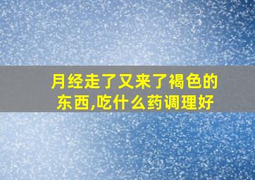 月经走了又来了褐色的东西,吃什么药调理好