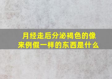 月经走后分泌褐色的像来例假一样的东西是什么