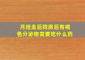 月经走后同房后有褐色分泌物需要吃什么药